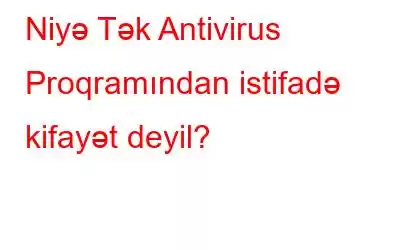 Niyə Tək Antivirus Proqramından istifadə kifayət deyil?