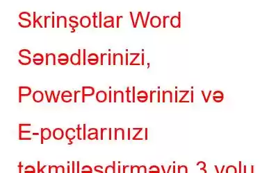 Skrinşotlar Word Sənədlərinizi, PowerPointlərinizi və E-poçtlarınızı təkmilləşdirməyin 3 yolu