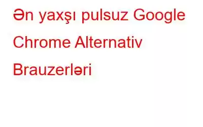 Ən yaxşı pulsuz Google Chrome Alternativ Brauzerləri