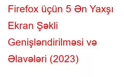 Firefox üçün 5 Ən Yaxşı Ekran Şəkli Genişləndirilməsi və Əlavələri (2023)