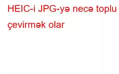 HEIC-i JPG-yə necə toplu çevirmək olar