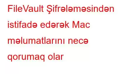 FileVault Şifrələməsindən istifadə edərək Mac məlumatlarını necə qorumaq olar