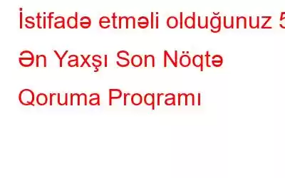 İstifadə etməli olduğunuz 5 Ən Yaxşı Son Nöqtə Qoruma Proqramı