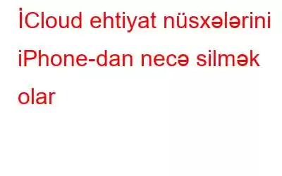 İCloud ehtiyat nüsxələrini iPhone-dan necə silmək olar