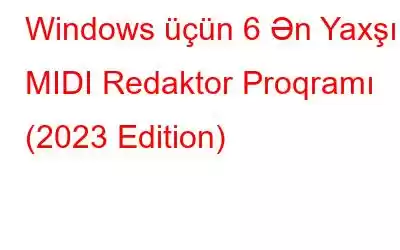 Windows üçün 6 Ən Yaxşı MIDI Redaktor Proqramı (2023 Edition)