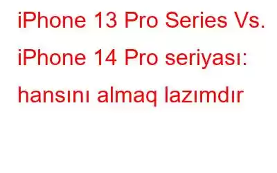 iPhone 13 Pro Series Vs. iPhone 14 Pro seriyası: hansını almaq lazımdır