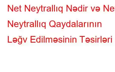 Net Neytrallıq Nədir və Net Neytrallıq Qaydalarının Ləğv Edilməsinin Təsirləri