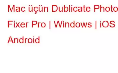 Mac üçün Dublicate Photos Fixer Pro | Windows | iOS | Android