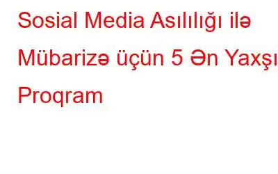 Sosial Media Asılılığı ilə Mübarizə üçün 5 Ən Yaxşı Proqram