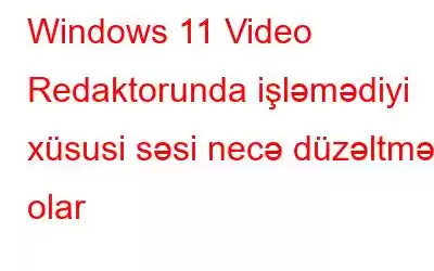 Windows 11 Video Redaktorunda işləmədiyi xüsusi səsi necə düzəltmək olar