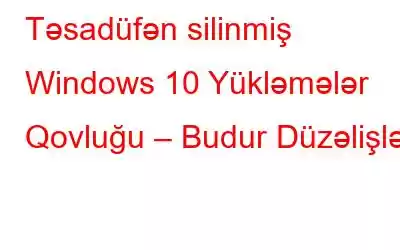 Təsadüfən silinmiş Windows 10 Yükləmələr Qovluğu – Budur Düzəlişlər