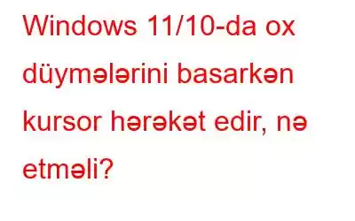 Windows 11/10-da ox düymələrini basarkən kursor hərəkət edir, nə etməli?