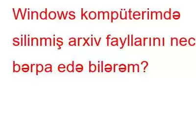 Windows kompüterimdə silinmiş arxiv fayllarını necə bərpa edə bilərəm?