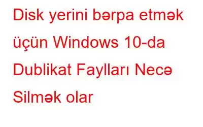 Disk yerini bərpa etmək üçün Windows 10-da Dublikat Faylları Necə Silmək olar