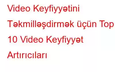 Video Keyfiyyətini Təkmilləşdirmək üçün Top 10 Video Keyfiyyət Artırıcıları