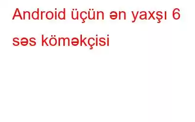 Android üçün ən yaxşı 6 səs köməkçisi