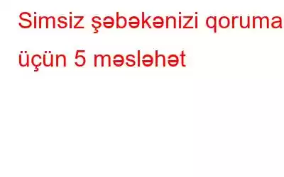 Simsiz şəbəkənizi qorumaq üçün 5 məsləhət