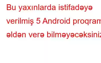 Bu yaxınlarda istifadəyə verilmiş 5 Android proqramı əldən verə bilməyəcəksiniz