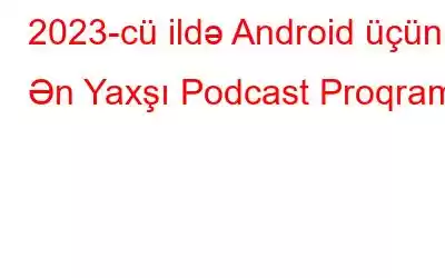 2023-cü ildə Android üçün 5 Ən Yaxşı Podcast Proqramı