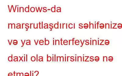 Windows-da marşrutlaşdırıcı səhifənizə və ya veb interfeysinizə daxil ola bilmirsinizsə nə etməli?