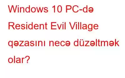 Windows 10 PC-də Resident Evil Village qəzasını necə düzəltmək olar?