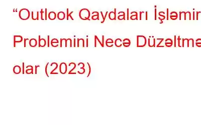 “Outlook Qaydaları İşləmir” Problemini Necə Düzəltmək olar (2023)