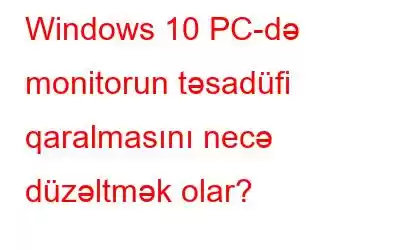 Windows 10 PC-də monitorun təsadüfi qaralmasını necə düzəltmək olar?