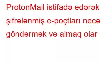 ProtonMail istifadə edərək şifrələnmiş e-poçtları necə göndərmək və almaq olar