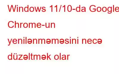 Windows 11/10-da Google Chrome-un yenilənməməsini necə düzəltmək olar