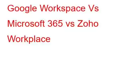 Google Workspace Vs Microsoft 365 vs Zoho Workplace