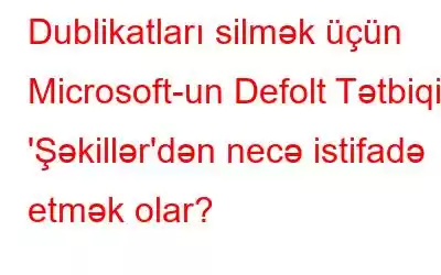 Dublikatları silmək üçün Microsoft-un Defolt Tətbiqi 'Şəkillər'dən necə istifadə etmək olar?