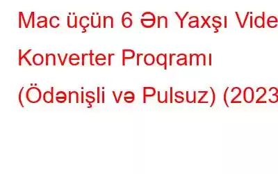 Mac üçün 6 Ən Yaxşı Video Konverter Proqramı (Ödənişli və Pulsuz) (2023)