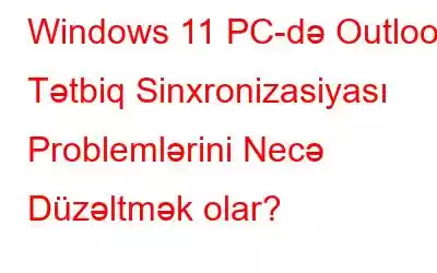 Windows 11 PC-də Outlook Tətbiq Sinxronizasiyası Problemlərini Necə Düzəltmək olar?