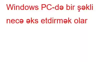 Windows PC-də bir şəkli necə əks etdirmək olar