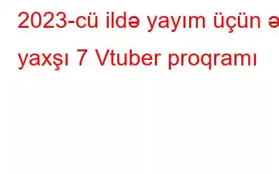 2023-cü ildə yayım üçün ən yaxşı 7 Vtuber proqramı