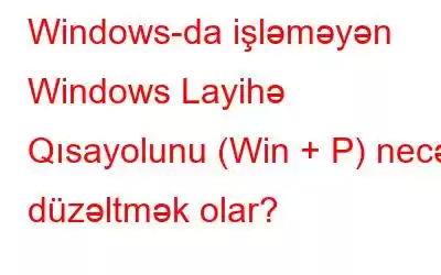 Windows-da işləməyən Windows Layihə Qısayolunu (Win + P) necə düzəltmək olar?