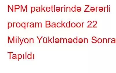 NPM paketlərində Zərərli proqram Backdoor 22 Milyon Yükləmədən Sonra Tapıldı