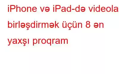 iPhone və iPad-də videoları birləşdirmək üçün 8 ən yaxşı proqram