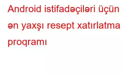 Android istifadəçiləri üçün ən yaxşı resept xatırlatma proqramı