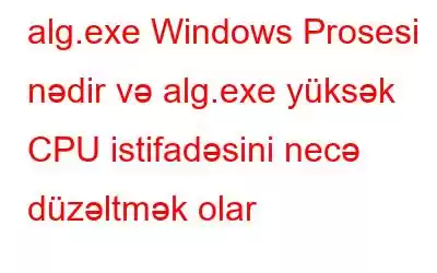 alg.exe Windows Prosesi nədir və alg.exe yüksək CPU istifadəsini necə düzəltmək olar