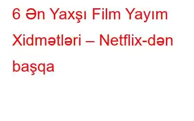 6 Ən Yaxşı Film Yayım Xidmətləri – Netflix-dən başqa