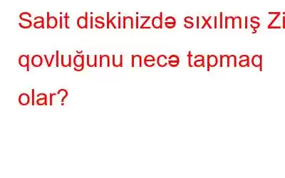 Sabit diskinizdə sıxılmış Zip qovluğunu necə tapmaq olar?