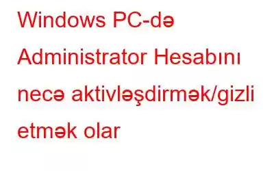 Windows PC-də Administrator Hesabını necə aktivləşdirmək/gizli etmək olar