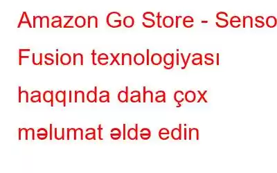 Amazon Go Store - Sensor Fusion texnologiyası haqqında daha çox məlumat əldə edin