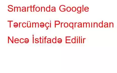 Smartfonda Google Tərcüməçi Proqramından Necə İstifadə Edilir