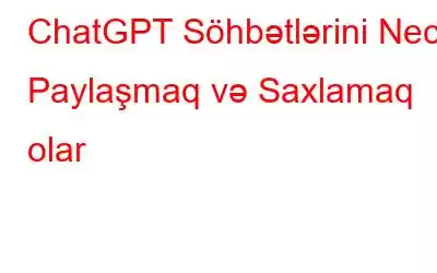 ChatGPT Söhbətlərini Necə Paylaşmaq və Saxlamaq olar