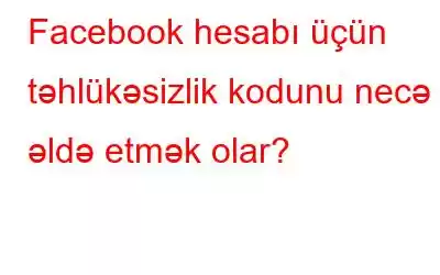 Facebook hesabı üçün təhlükəsizlik kodunu necə əldə etmək olar?