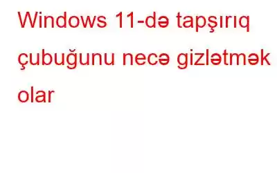 Windows 11-də tapşırıq çubuğunu necə gizlətmək olar