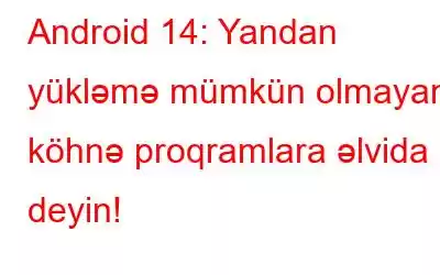 Android 14: Yandan yükləmə mümkün olmayan köhnə proqramlara əlvida deyin!