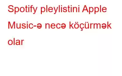 Spotify pleylistini Apple Music-ə necə köçürmək olar